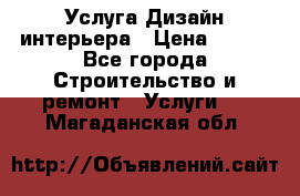 Услуга Дизайн интерьера › Цена ­ 550 - Все города Строительство и ремонт » Услуги   . Магаданская обл.